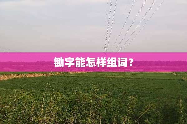 锄字能怎样组词？