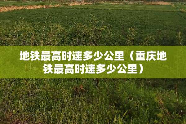 地铁最高时速多少公里（重庆地铁最高时速多少公里）