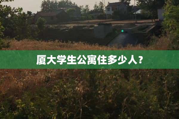厦大学生公寓住多少人？