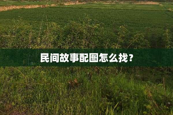 民间故事配图怎么找？