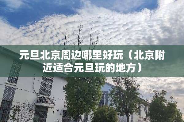 元旦北京周边哪里好玩（北京附近适合元旦玩的地方）