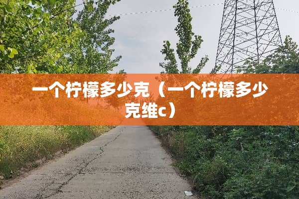 一个柠檬多少克（一个柠檬多少克维c）