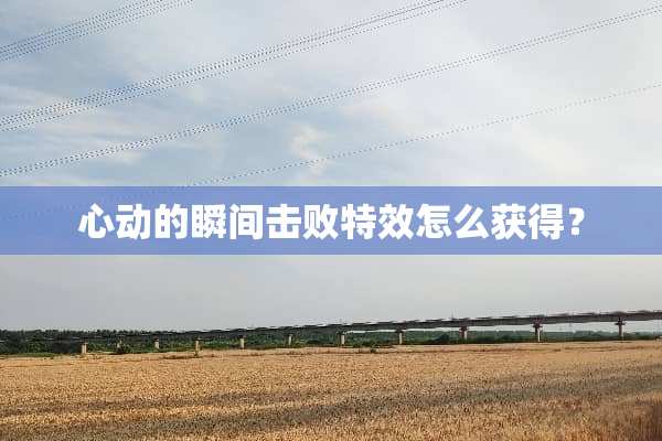 心动的瞬间击败特效怎么获得？