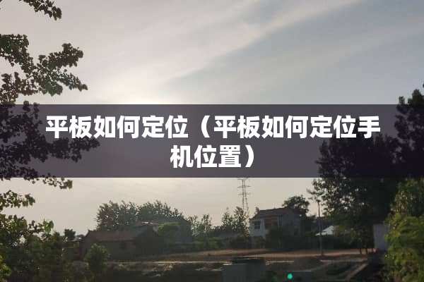 平板如何定位（平板如何定位手机位置）