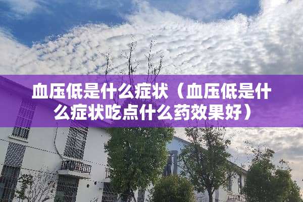 血压低是什么症状（血压低是什么症状吃点什么药效果好）
