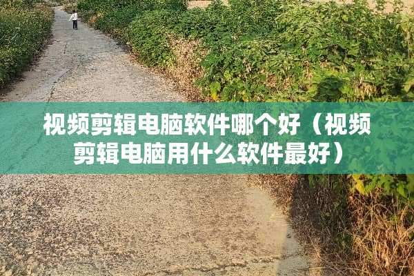 视频剪辑电脑软件哪个好（视频剪辑电脑用什么软件最好）