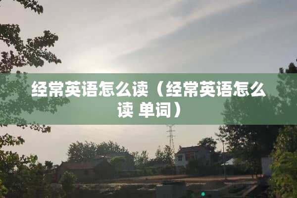 经常英语怎么读（经常英语怎么读 单词）