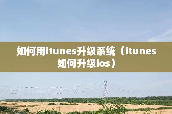 如何用itunes升级系统（itunes如何升级ios）