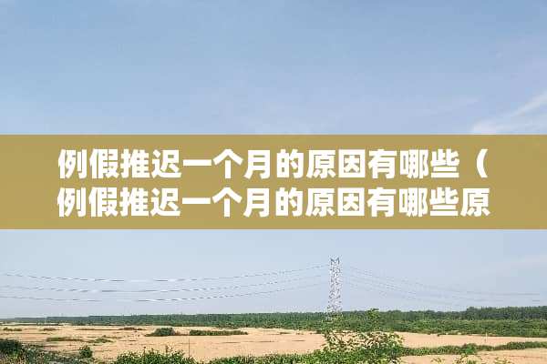 例假推迟一个月的原因有哪些（例假推迟一个月的原因有哪些原因）