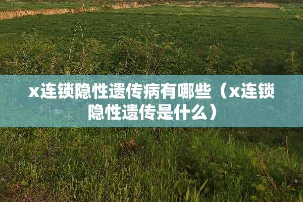 x连锁隐性遗传病有哪些（x连锁隐性遗传是什么）