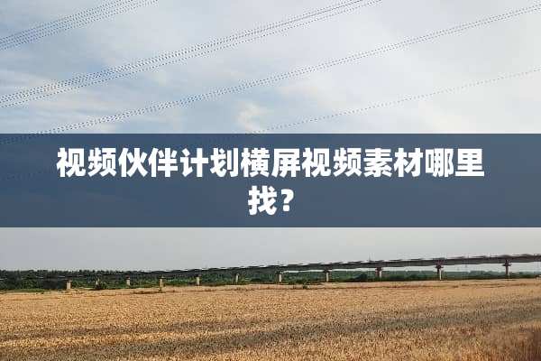 视频伙伴计划横屏视频素材***？