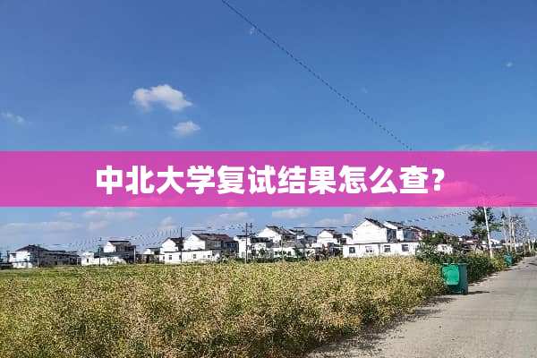 中北大学复试结果怎么查？