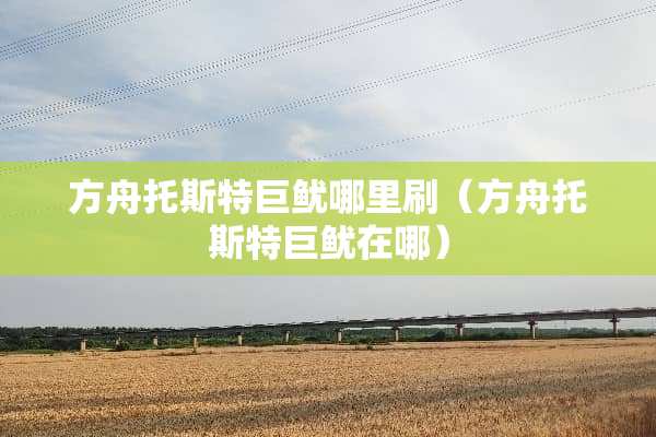 方舟托斯特巨鱿哪里刷（方舟托斯特巨鱿在哪）