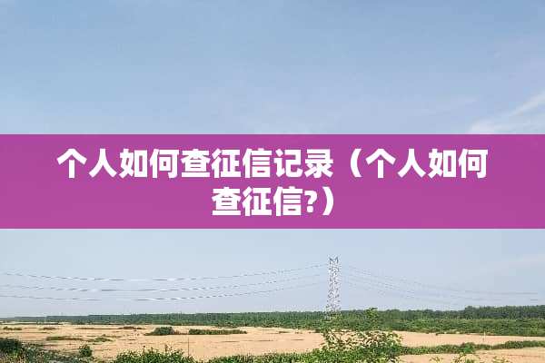 个人如何查征信记录（个人如何查征信?）