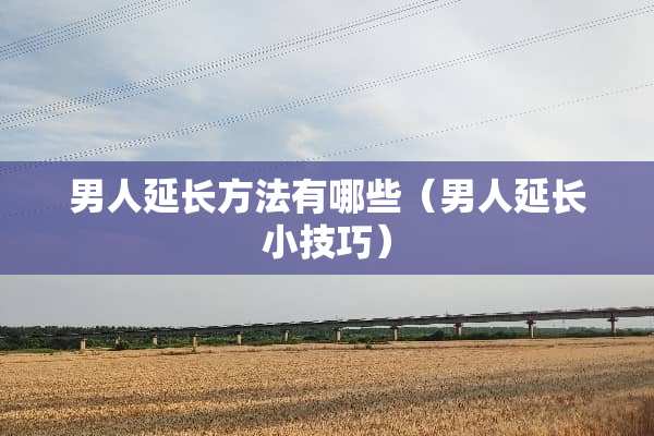 男人延长方法有哪些（男人延长小技巧）