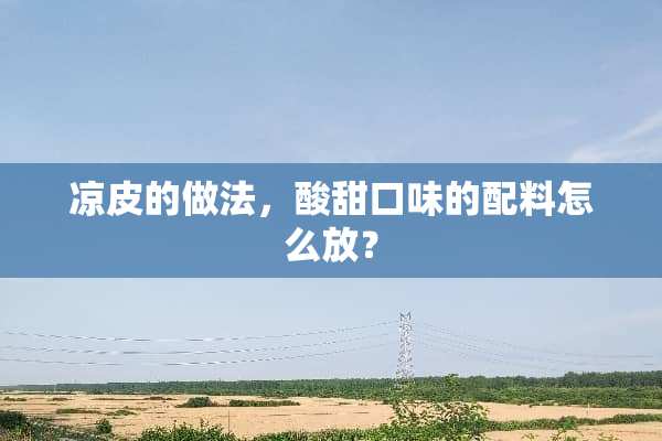 凉皮的做法，酸甜口味的配料怎么放？