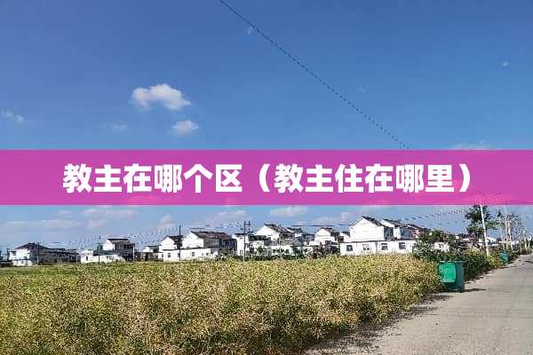 教主在哪个区（教主住在哪里）