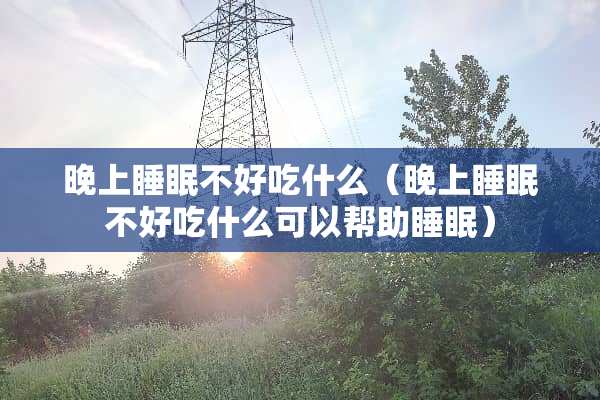晚上睡眠不好吃什么（晚上睡眠不好吃什么可以帮助睡眠）