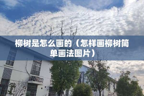 柳树是怎么画的（怎样画柳树简单画法图片）