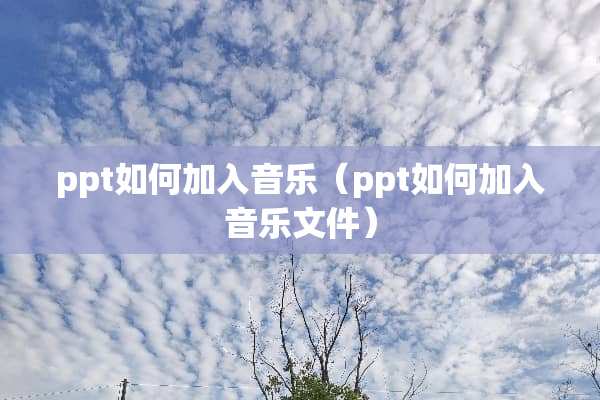 ppt如何加入音乐（ppt如何加入音乐文件）