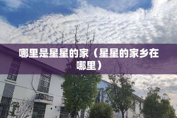 哪里是星星的家（星星的家乡在哪里）