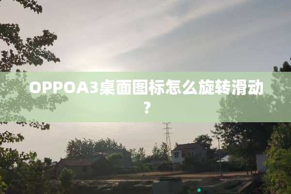 OPPOA3桌面图标怎么旋转滑动？