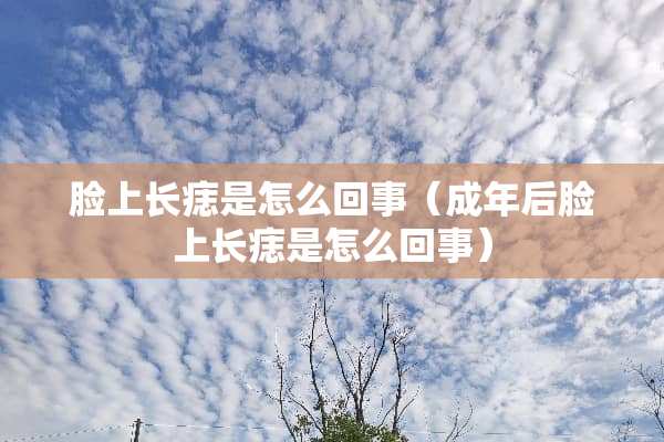 脸上长痣是怎么回事（成年后脸上长痣是怎么回事）