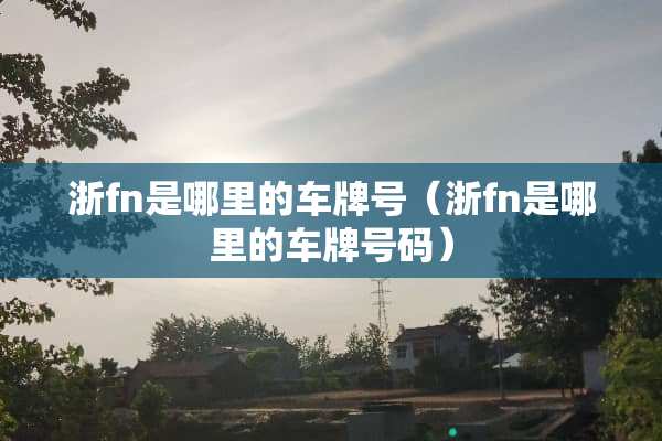 浙fn是哪里的***（浙fn是哪里的***码）