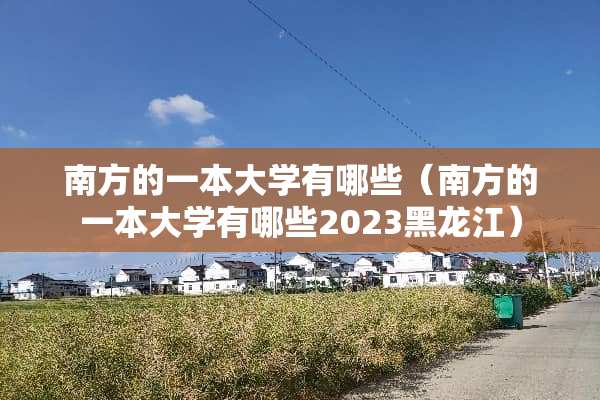 南方的一本大学有哪些（南方的一本大学有哪些2023黑龙江）