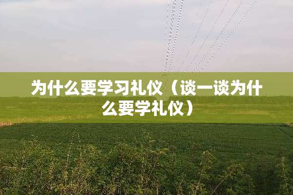 为什么要学习礼仪（谈一谈为什么要学礼仪）