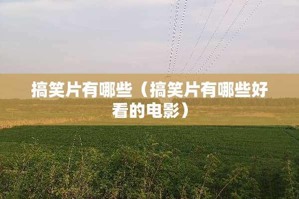 搞笑片有哪些（搞笑片有哪些好看的电影）