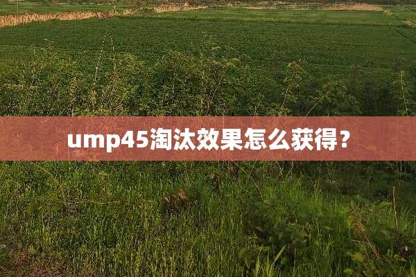 ump45淘汰效果怎么获得？