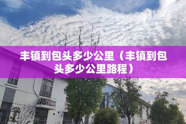 丰镇到包头多少公里（丰镇到包头多少公里路程）
