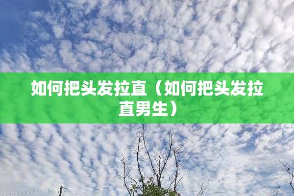如何把头发拉直（如何把头发拉直男生）