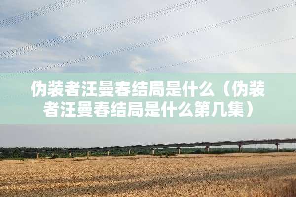 伪装者汪曼春结局是什么（伪装者汪曼春结局是什么第几集）
