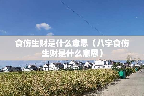 食伤生财是什么意思（八字食伤生财是什么意思）