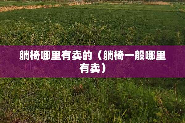 躺椅哪里有卖的（躺椅一般哪里有卖）