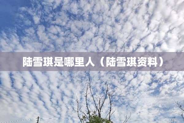 陆雪琪是哪里人（陆雪琪资料）