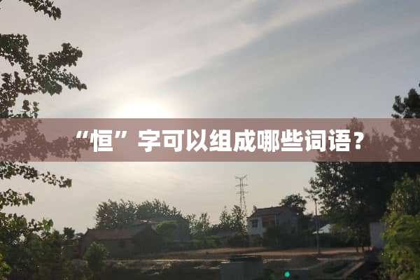 “恒”字可以组成哪些词语？