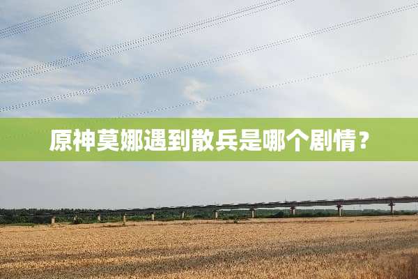 原神莫娜遇到散兵是哪个剧情？