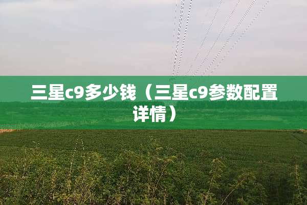三星c9多少钱（三星c9参数配置详情）
