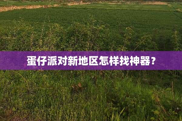 蛋仔派对新地区怎样找神器？
