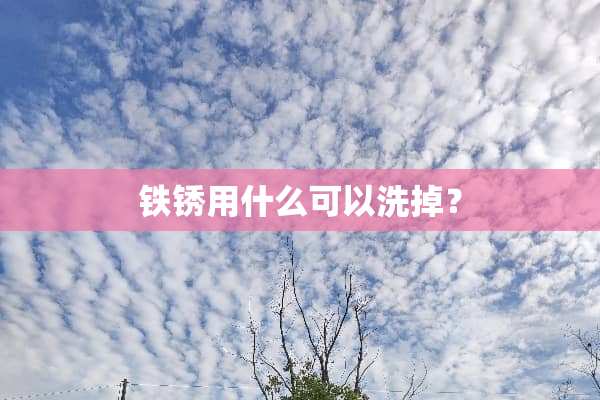 铁锈用什么可以洗掉？