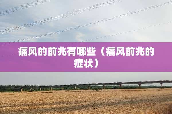 痛风的前兆有哪些（痛风前兆的症状）