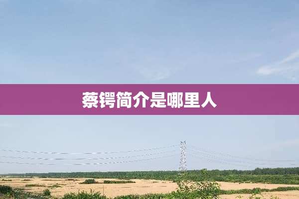 蔡锷简介是哪里人