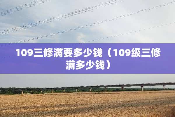 109三修满要多少钱（109级三修满多少钱）