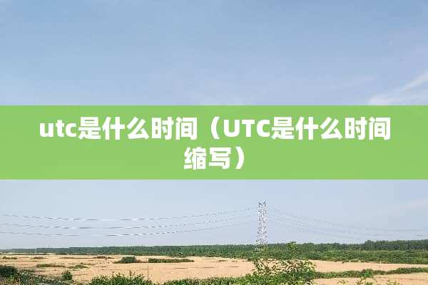 utc是什么时间（UTC是什么时间缩写）