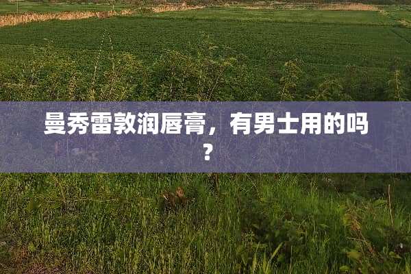 曼秀雷敦润唇膏，有男士用的吗？