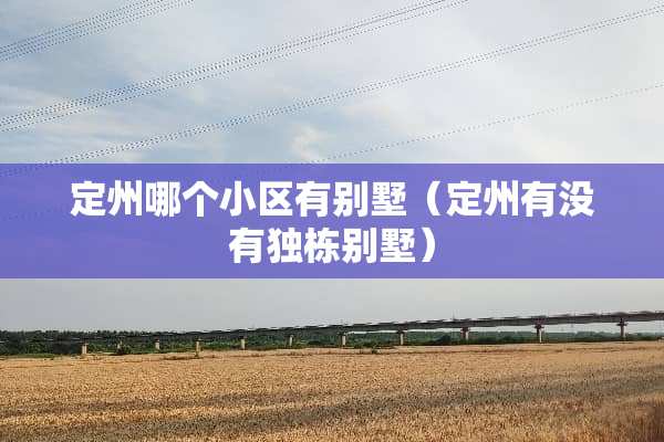 定州哪个小区有别墅（定州有没有独栋别墅）