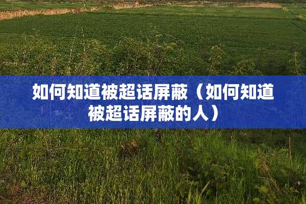 如何知道被超话屏蔽（如何知道被超话屏蔽的人）